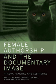 Female Authorship and the Documentary Image (Theory, Practice and Aesthetics) by Boel Ulfsdotter, Anna Backman Rogers, 9781474431750