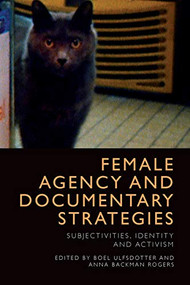 Female Agency and Documentary Strategies (Subjectivities, Identity and Activism) by Boel Ulfsdotter, Anna Backman Rogers, 9781474431743