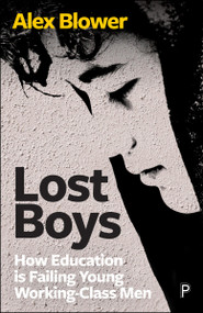 Lost Boys (How Education is Failing Young Working-Class Men) by Alex Blower, 9781447370253