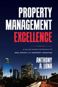 Property Management Excellence (A Values-Based Approach to Real Estate and Property Investing) by Anthony A. Luna, 9798891880467