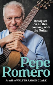 Pepe Romero (Dialogues on a Life's Journey with the Guitar) by Walter Aaron Clark, Pepe Romero, Philippe Entremont, 9781648251184