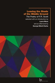 Leaving the Shade of the Middle Ground (The Poetry of F.R. Scott) by F.R. Scott, Laura Moss, George Elliott Clarke, 9781554583676