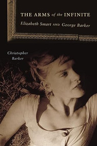 The Arms of the Infinite (Elizabeth Smart and George Barker) by Christopher Barker, 9781554582709