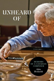 Unheard Of (Memoirs of a Canadian Composer) by John Beckwith, 9781554583584