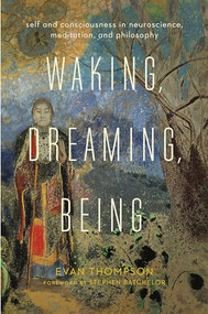 Waking, Dreaming, Being (Self and Consciousness in Neuroscience, Meditation, and Philosophy) - 9780231136952 by Evan Thompson, Stephen Batchelor, 9780231136952