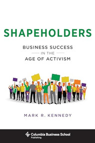 Shapeholders (Business Success in the Age of Activism) by Mark R. Kennedy, 9780231180566