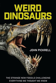 Weird Dinosaurs (The Strange New Fossils Challenging Everything We Thought We Knew) by John Pickrell, Philip Currie, 9780231180986