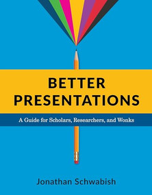 Better Presentations (A Guide for Scholars, Researchers, and Wonks) by Jonathan Schwabish, 9780231175210