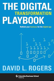 The Digital Transformation Playbook (Rethink Your Business for the Digital Age) by David L. Rogers, 9780231175449