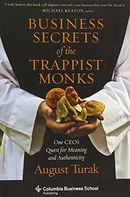 Business Secrets of the Trappist Monks (One CEO's Quest for Meaning and Authenticity) by August Turak, 9780231160636