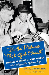 "It's the Pictures That Got Small" (Charles Brackett on Billy Wilder and Hollywood's Golden Age) by Anthony Slide, Jim Moore, 9780231167086