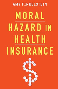 Moral Hazard in Health Insurance by Amy Finkelstein, Kenneth J. Arrow, Jonathan Gruber, Joseph P. Newhouse, Joseph E. Stiglitz, 9780231163804