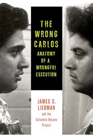 The Wrong Carlos (Anatomy of a Wrongful Execution) by James S. Liebman, Shawn Crowley, Andrew Markquart, Lauren Rosenberg, Lauren White, Daniel Zharkovsky, 9780231167239