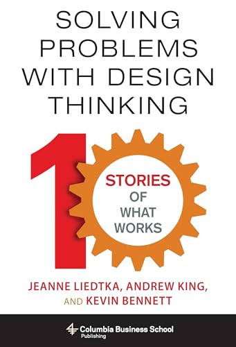 Solving Problems with Design Thinking (Ten Stories of What Works) by Jeanne Liedtka, Andrew King, Kevin Bennett, 9780231163569
