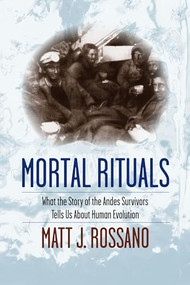 Mortal Rituals (What the Story of the Andes Survivors Tells Us About Human Evolution) by Matt J. Rossano, 9780231165006