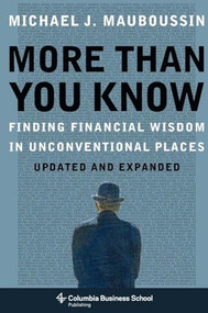 More Than You Know (Finding Financial Wisdom in Unconventional Places (Updated and Expanded)) by Michael J. Mauboussin, 9780231143738