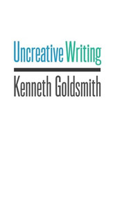 Uncreative Writing (Managing Language in the Digital Age) by Kenneth Goldsmith, 9780231149914