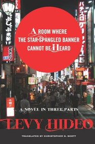 A Room Where The Star-Spangled Banner Cannot Be Heard (A Novel in Three Parts) by Hideo Levy, Christopher D. Scott, 9780231157445