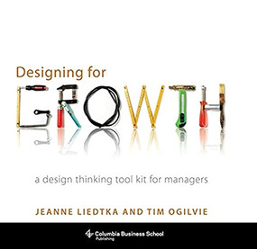 Designing for Growth (A Design Thinking Tool Kit for Managers) by Jeanne Liedtka, Tim Ogilvie, 9780231158381