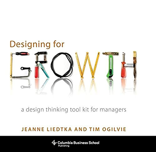 Designing for Growth (A Design Thinking Tool Kit for Managers) by Jeanne Liedtka, Tim Ogilvie, 9780231158381