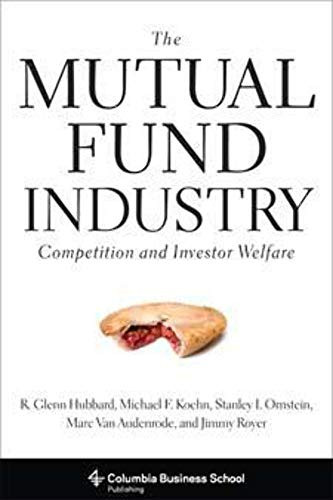 The Mutual Fund Industry (Competition and Investor Welfare) by R. Glenn Hubbard, Michael F. Koehn, Stanley I. Ornstein, Marc Van Audenrode, Jimmy Royer, 9780231151825
