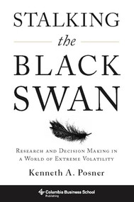 Stalking the Black Swan (Research and Decision Making in a World of Extreme Volatility) by Kenneth A. Posner, 9780231150484