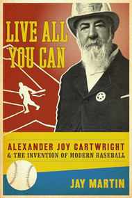 Live All You Can (Alexander Joy Cartwright and the Invention of Modern Baseball) by Jay Martin, 9780231147941