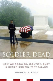 Soldier Dead (How We Recover, Identify, Bury, and Honor Our Military Fallen) by Michael Sledge, 9780231135153