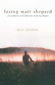 Losing Matt Shepard (Life and Politics in the Aftermath of Anti-Gay Murder) by Beth Loffreda, 9780231118590