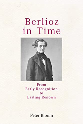 Berlioz in Time (From Early Recognition to Lasting Renown) by Peter Bloom, 9781648250200