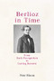 Berlioz in Time (From Early Recognition to Lasting Renown) by Peter Bloom, 9781648250200