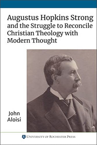 Augustus Hopkins Strong and the Struggle to Reconcile Christian Theology with Modern Thought by John Aloisi, 9781648250224