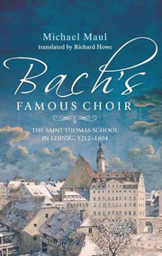 Bach's Famous Choir (The Saint Thomas School in Leipzig, 1212-1804) by Michael Maul, Richard Howe, 9781783271696