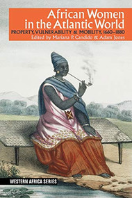 African Women in the Atlantic World (Property, Vulnerability & Mobility, 1660-1880) by Mariana P. Candido, Adam Jones, Hilary Jones, Ademide Adelusi-Adeluyi, Vanessa S. Oliveira, Natalie Everts, Lorelle Semley, Esteban A. Salas, Colleen E Kriger, Adam Jones, Mariana P. Candido, Suzanne Schwarz, Kristin Mann, Assan Sarr, 9781847012647