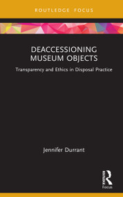 Deaccessioning Museum Objects (Transparency and Ethics in Disposal Practice) by Jennifer Durrant, 9781032618425