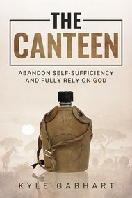 The Canteen (Abandon Self-Sufficiency and Fully Rely on God) by Kyle Gabhart, 9781636986135