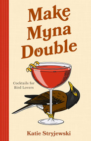 Make Myna Double (Cocktails for Bird Lovers (Bird-Themed Cocktails, Mixology)) by Katie Stryjewski, 9781684817979