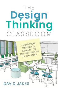The Design Thinking Classroom:Using Design Thinking to Reimagine the Role and Practice of Educators by David Jakes, 9781948334624