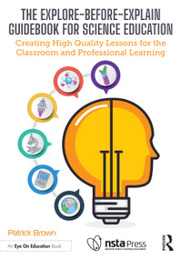 The Explore-Before-Explain Guidebook for Science Education (Creating High Quality Lessons for the Classroom and Professional Learning) by Patrick Brown, 9781032957159