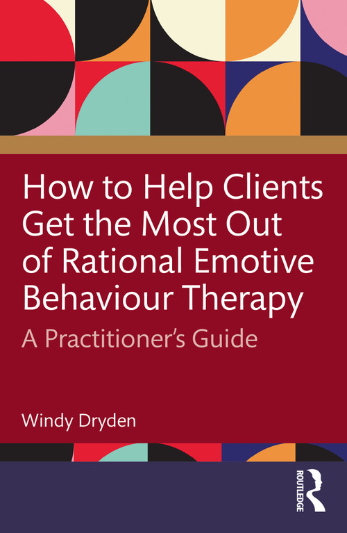 How to Help Clients Get the Most Out of Rational Emotive Behaviour Therapy (A Practitioner's Guide) by Windy Dryden, 9781032796031