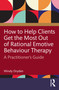 How to Help Clients Get the Most Out of Rational Emotive Behaviour Therapy (A Practitioner's Guide) by Windy Dryden, 9781032796031