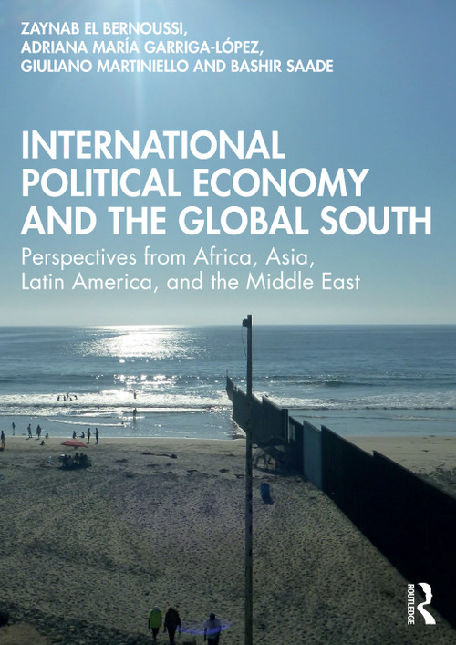 International Political Economy and the Global South (Perspectives from Africa, Asia, Latin America, and the Middle East) by Zaynab El Bernoussi, Adriana María Garriga-López, Giuliano Martiniello, Bashir Saade, 9781032205748