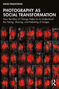 Photography as Social Transformation (How the Idea of Change Helps Us to Understand the Taking, Sharing, and Debating of Images) by Maciej Frąckowiak, 9781032592671
