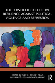 The Power of Collective Resilience Against Political Violence and Repression by Yasemin Gulsum Acar, Blerina Këllezi, Sandra Penić, 9781032708478