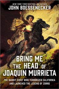 Bring Me the Head of Joaquin Murrieta (The Bandit Chief Who Terrorized California and Launched the Legend of Zorro) by John Boessenecker, 9781335007032