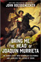 Bring Me the Head of Joaquin Murrieta (The Bandit Chief Who Terrorized California and Launched the Legend of Zorro) by John Boessenecker, 9781335007032