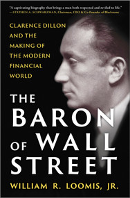 The Baron of Wall Street (Clarence Dillon and the Making of the Modern Financial World) by William R. Loomis Jr., 9781335016430