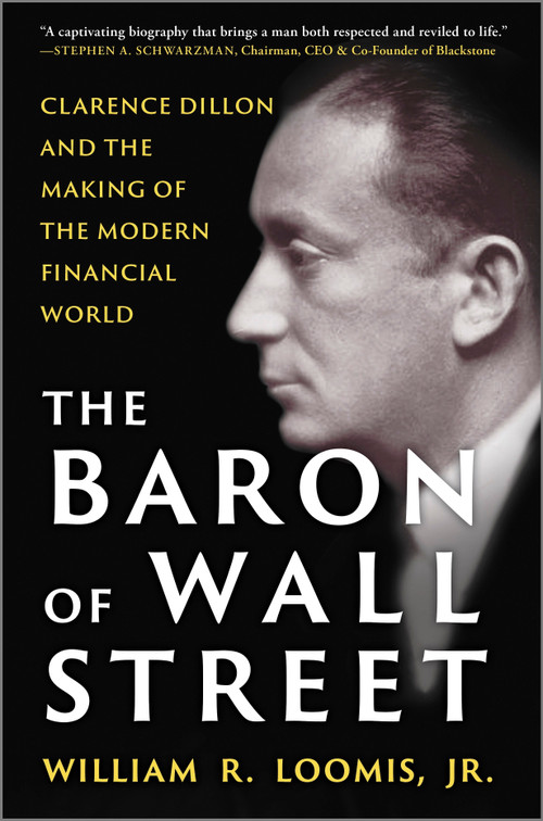 The Baron of Wall Street (Clarence Dillon and the Making of the Modern Financial World) by William R. Loomis Jr., 9781335016430
