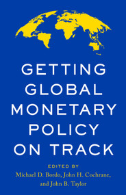 Getting Global Monetary Policy on Track by Michael D. Bordo, John B. Taylor, John H. Cochrane, 9780817926649