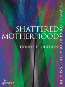 Shattered Motherhood (Surviving the Guilt of a Child's Suicide) by Donna Frances Johnson, 9781922964144